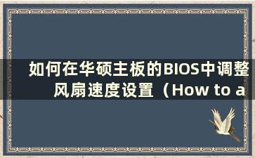 如何在华硕主板的BIOS中调整风扇速度设置（How to adjustment the fan speed in BIOS on a ASUS主板）